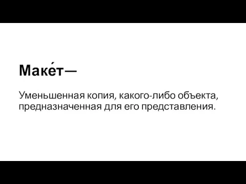 Маке́т— Уменьшенная копия, какого-либо объекта, предназначенная для его представления.