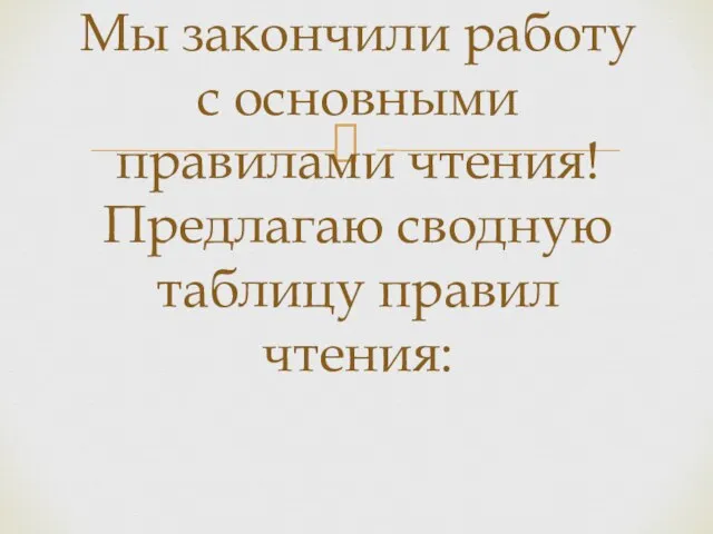 Мы закончили работу с основными правилами чтения! Предлагаю сводную таблицу правил чтения: