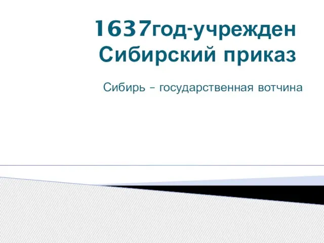 1637год-учрежден Сибирский приказ Сибирь – государственная вотчина