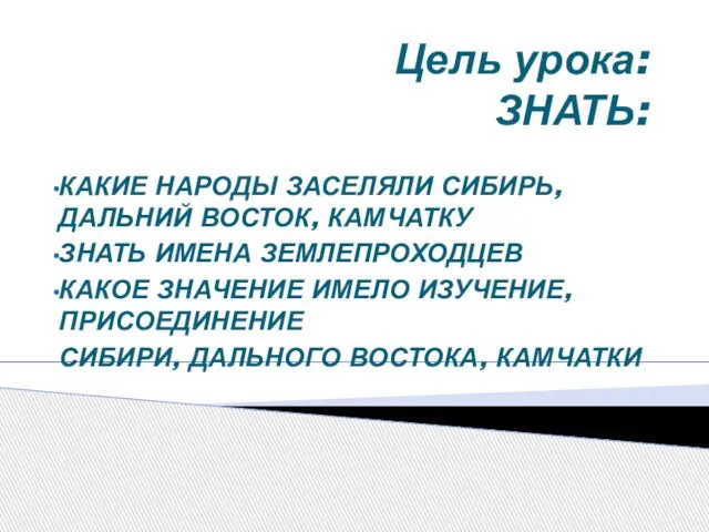 Цель урока: ЗНАТЬ: КАКИЕ НАРОДЫ ЗАСЕЛЯЛИ СИБИРЬ, ДАЛЬНИЙ ВОСТОК, КАМЧАТКУ ЗНАТЬ