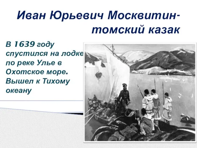 Иван Юрьевич Москвитин- томский казак В 1639 году спустился на лодке