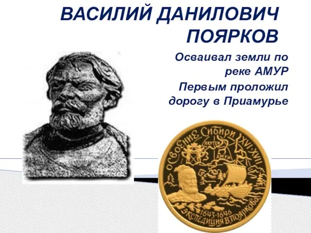 ВАСИЛИЙ ДАНИЛОВИЧ ПОЯРКОВ Осваивал земли по реке АМУР Первым проложил дорогу в Приамурье