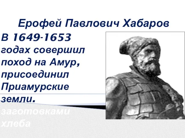 Ерофей Павлович Хабаров В 1649-1653 годах совершил поход на Амур, присоединил Приамурские земли. Занимался заготовками хлеба