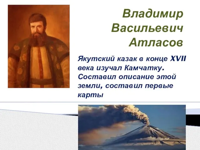 Владимир Васильевич Атласов Якутский казак в конце XVII века изучал Камчатку.