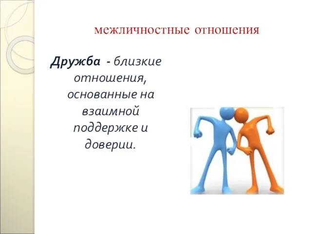 межличностные отношения Дружба - близкие отношения, основанные на взаимной поддержке и доверии.