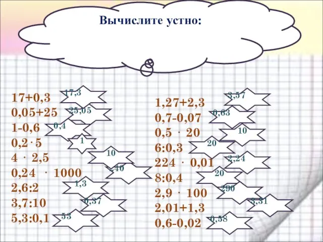 Вычислите устно: 17+0,3 0,05+25 1-0,6 0,2⋅5 4 ⋅ 2,5 0,24 ⋅