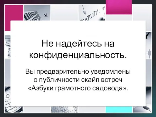 Не надейтесь на конфиденциальность. Вы предварительно уведомлены о публичности скайп встреч «Азбуки грамотного садовода».