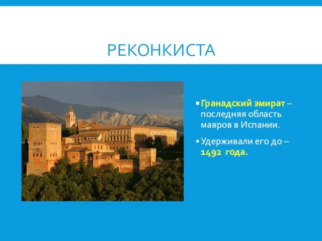 РЕКОНКИСТА Гранадский эмират – последняя область мавров в Испании. Удерживали его до – 1492 года.