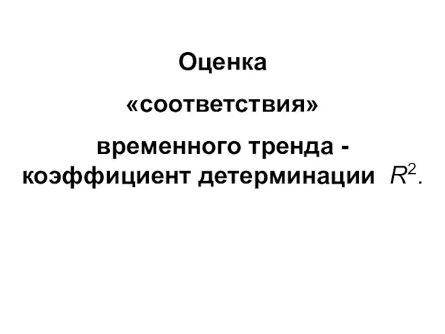 Оценка «соответствия» временного тренда - коэффициент детерминации R2.