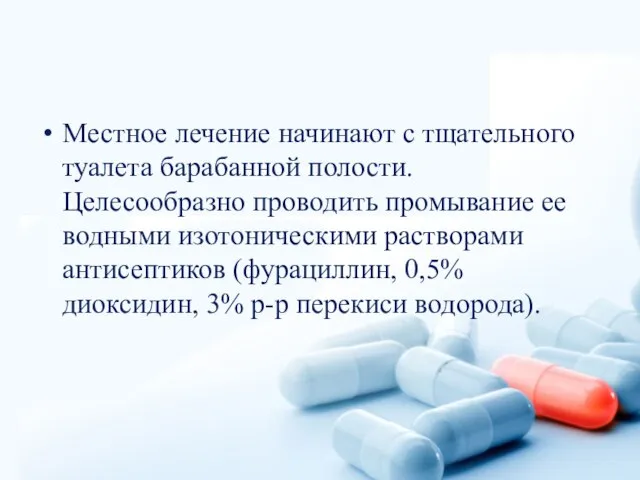 Местное лечение начинают с тщательного туалета барабанной полости. Целесообразно проводить промывание