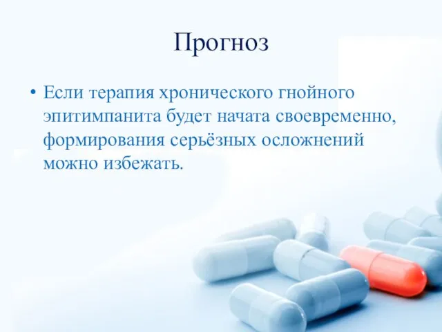 Прогноз Если терапия хронического гнойного эпитимпанита будет начата своевременно, формирования серьёзных осложнений можно избежать.