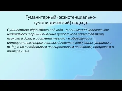 Гуманитарный (экзистенциально-гуманистический) подход. Сущностное ядро этого подхода - в понимании человека