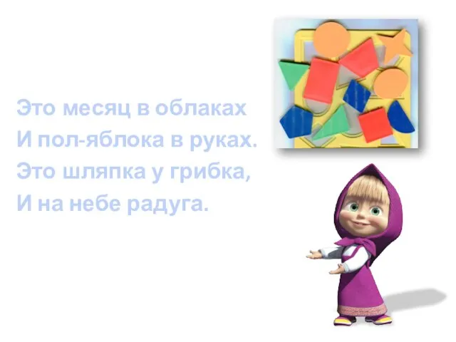 Это месяц в облаках И пол-яблока в руках. Это шляпка у грибка, И на небе радуга.