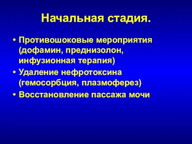 Начальная стадия. Противошоковые мероприятия (дофамин, преднизолон, инфузионная терапия) Удаление нефротоксина (гемосорбция, плазмоферез) Восстановление пассажа мочи