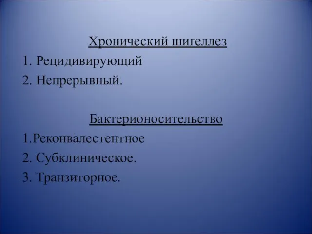 Хронический шигеллез 1. Рецидивирующий 2. Непрерывный. Бактерионосительство 1.Реконвалестентное 2. Субклиническое. 3. Транзиторное.