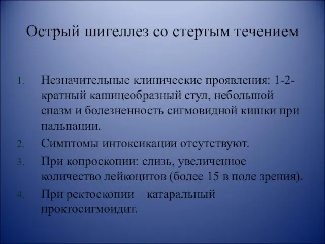 Острый шигеллез со стертым течением Незначительные клинические проявления: 1-2-кратный кашицеобразный стул,