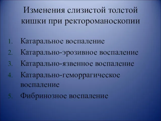 Изменения слизистой толстой кишки при ректороманоскопии Катаральное воспаление Катарально-эрозивное воспаление Катарально-язвенное воспаление Катарально-геморрагическое воспаление Фибринозное воспаление