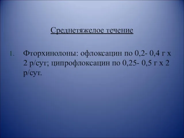 Среднетяжелое течение Фторхинолоны: офлоксацин по 0,2- 0,4 г х 2 р/сут;