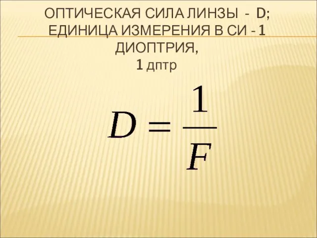 ОПТИЧЕСКАЯ СИЛА ЛИНЗЫ - D; ЕДИНИЦА ИЗМЕРЕНИЯ В СИ - 1 ДИОПТРИЯ, 1 дптр