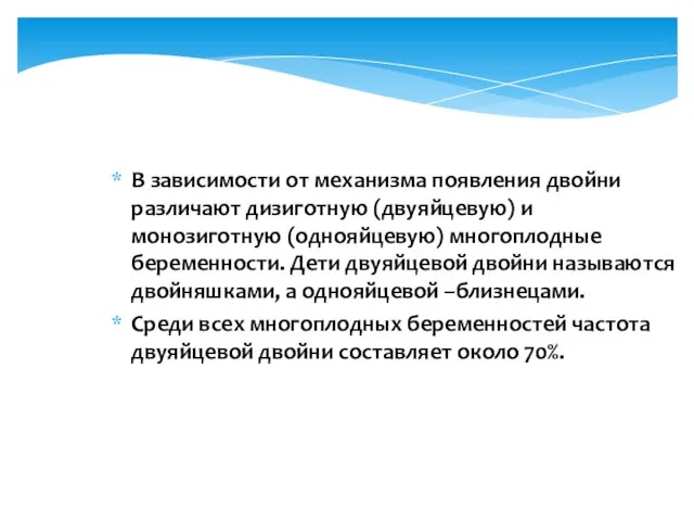 В зависимости от механизма появления двойни различают дизиготную (двуяйцевую) и монозиготную