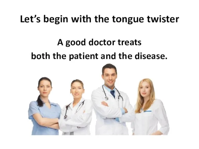 Let’s begin with the tongue twister A good doctor treats both the patient and the disease.