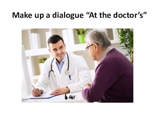 Make up a dialogue “At the doctor’s”