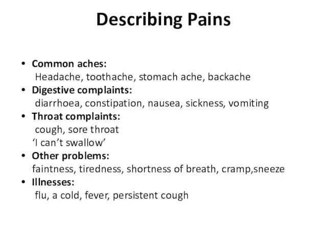 Describing Pains Common aches: Headache, toothache, stomach ache, backache Digestive complaints: