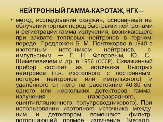 НЕЙТРОННЫЙ ГАММА-КАРОТАЖ, НГК— метод исследований скважин, основанный на облучении горных пород