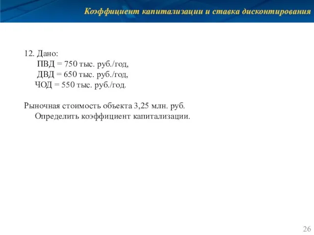 Коэффициент капитализации и ставка дисконтирования 12. Дано: ПВД = 750 тыс.