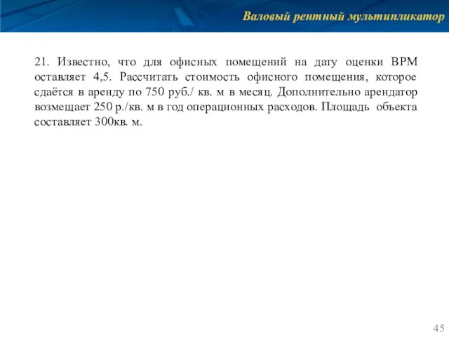 Валовый рентный мультипликатор 21. Известно, что для офисных помещений на дату