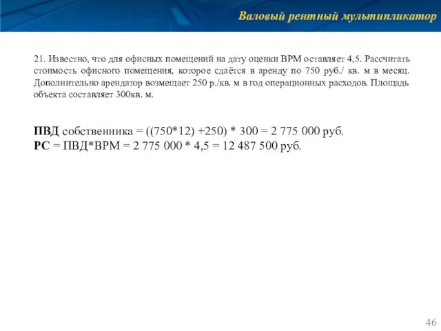 Валовый рентный мультипликатор 21. Известно, что для офисных помещений на дату