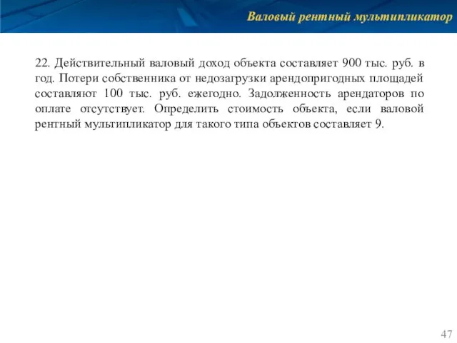 Валовый рентный мультипликатор 22. Действительный валовый доход объекта составляет 900 тыс.