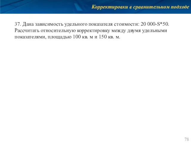 Корректировки в сравнительном подходе 37. Дана зависимость удельного показателя стоимости: 20