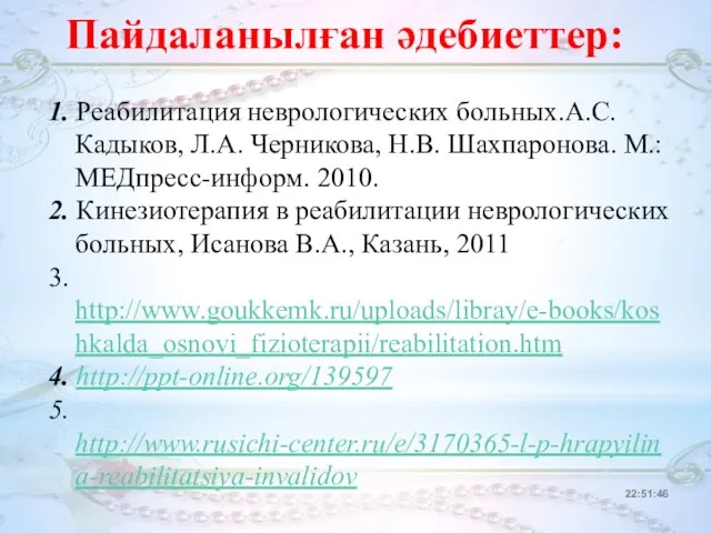 22:51:46 Пайдаланылған әдебиеттер: 1. Реабилитация неврологических больных.А.С. Кадыков, Л.А. Черникова, Н.В.