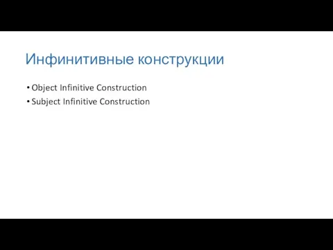 Инфинитивные конструкции Object Infinitive Construction Subject Infinitive Construction