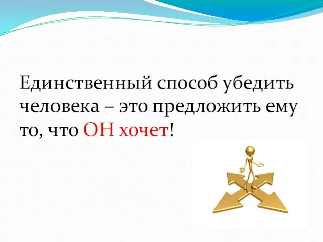 Единственный способ убедить человека – это предложить ему то, что ОН хочет!