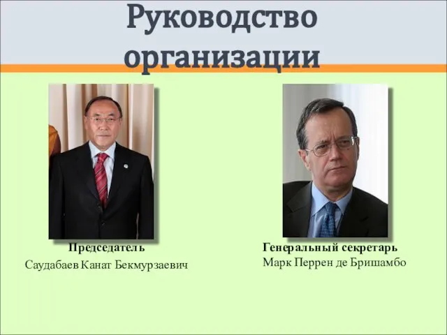 Руководство организации Председатель Саудабаев Канат Бекмурзаевич Генеральный секретарь Марк Перрен де Бришамбо