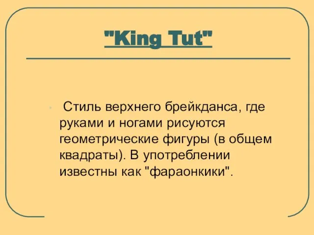 "King Tut" Стиль верхнего брейкданса, где руками и ногами рисуются геометрические