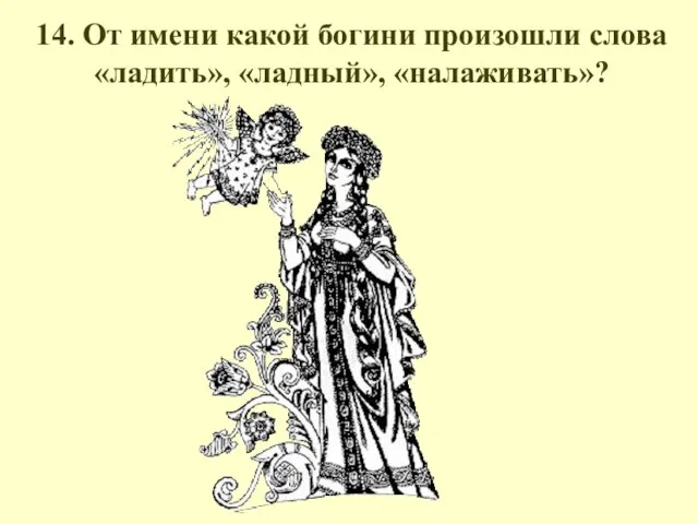 14. От имени какой богини произошли слова «ладить», «ладный», «налаживать»?