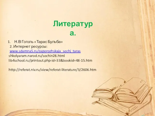 Литература. Н.В Гоголь «Тарас Бульба» 2. Интернет ресурсы: www.sdamna5.ru/zaporozhskaja_sechj_taras shkolyaram.narod.ru/sochin28.html lib4school.ru/printout.php-id=33&bookid=48-15.htm http://referat.niv.ru/view/referat-literature/3/2606.htm