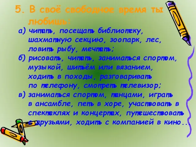 5. В своё свободное время ты любишь: а) читать, посещать библиотеку,