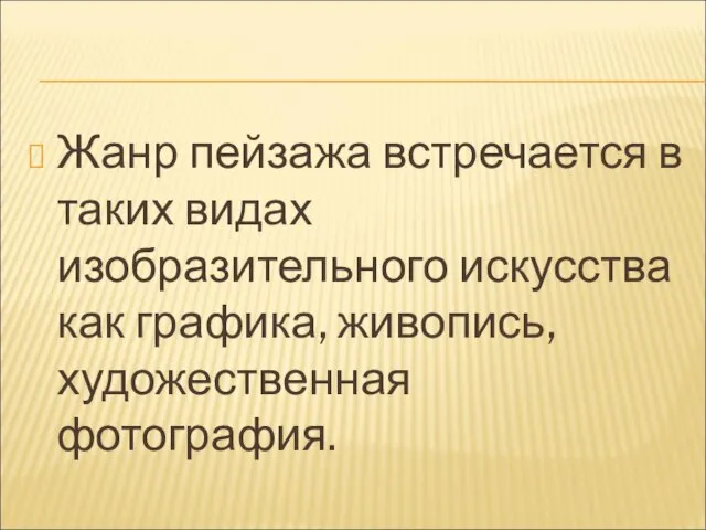 Жанр пейзажа встречается в таких видах изобразительного искусства как графика, живопись, художественная фотография.