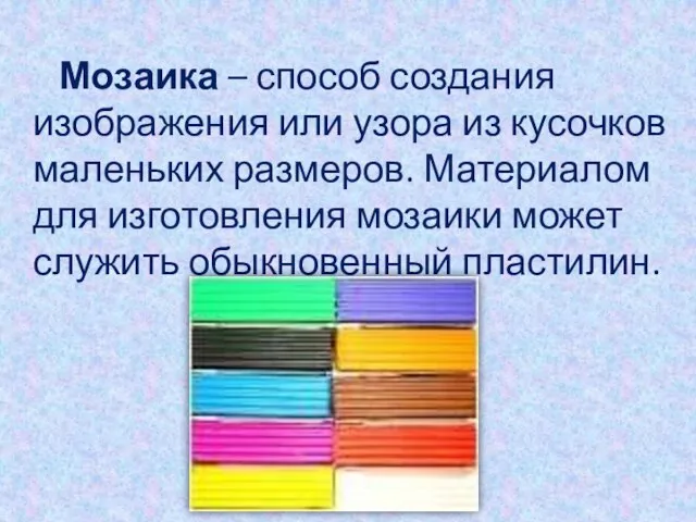 Мозаика – способ создания изображения или узора из кусочков маленьких размеров.