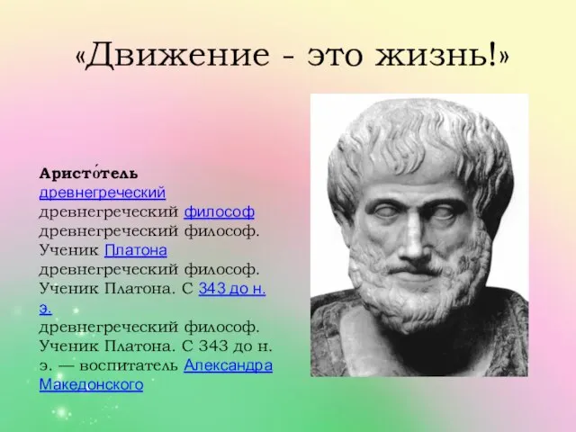 «Движение - это жизнь!» Аристо́тель древнегреческий древнегреческий философ древнегреческий философ. Ученик