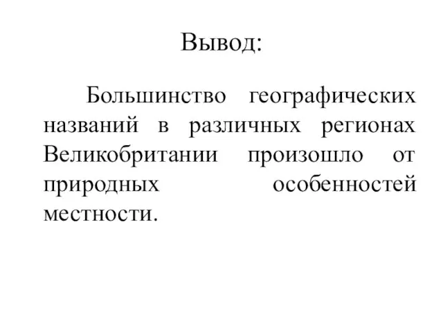 Вывод: Большинство географических названий в различных регионах Великобритании произошло от природных особенностей местности.