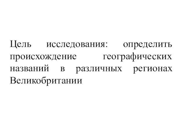 Цель исследования: определить происхождение географических названий в различных регионах Великобритании