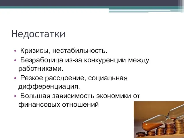 Недостатки Кризисы, нестабильность. Безработица из-за конкуренции между работниками. Резкое расслоение, социальная