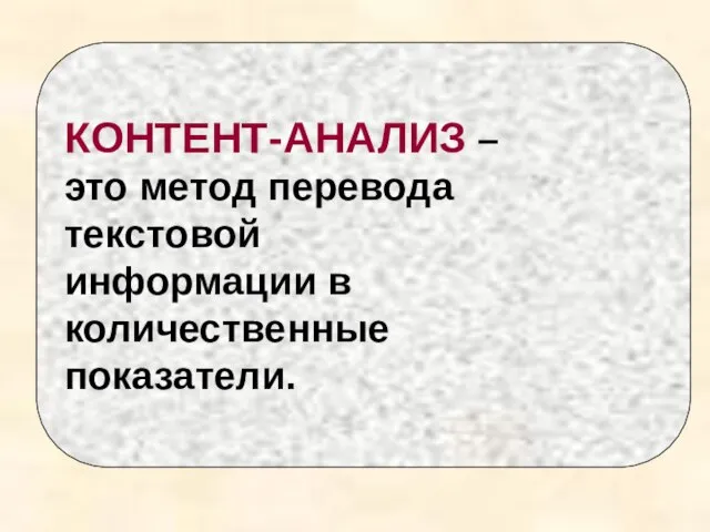 КОНТЕНТ-АНАЛИЗ – это метод перевода текстовой информации в количественные показатели.