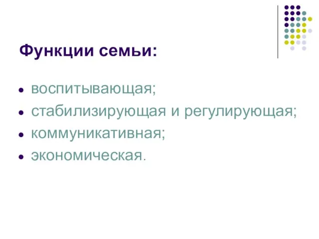 Функции семьи: воспитывающая; стабилизирующая и регулирующая; коммуникативная; экономическая.