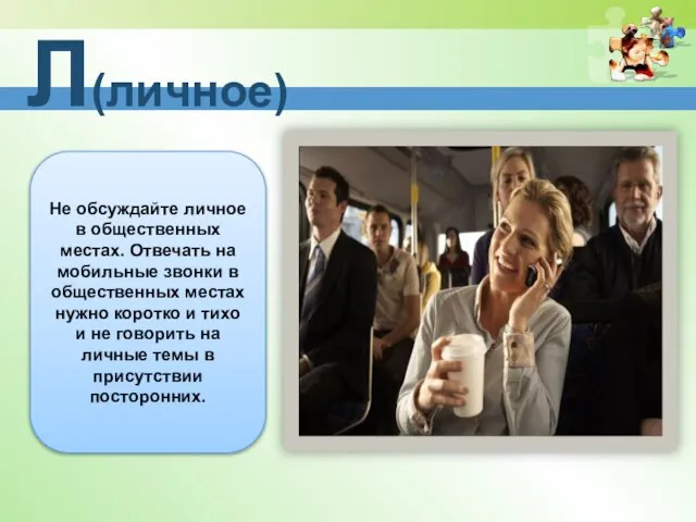 Л(личное) Не обсуждайте личное в общественных местах. Отвечать на мобильные звонки